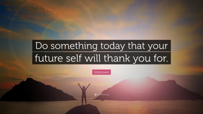 “do Something Today That Your Future Self Will Thank - Doesn T ...